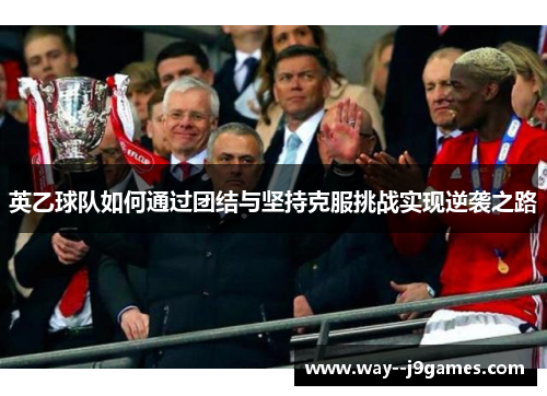 英乙球队如何通过团结与坚持克服挑战实现逆袭之路