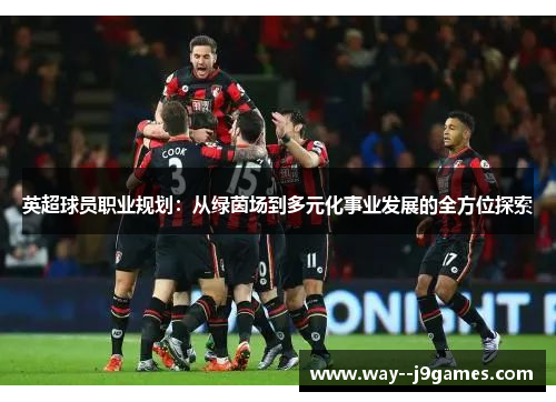 英超球员职业规划：从绿茵场到多元化事业发展的全方位探索