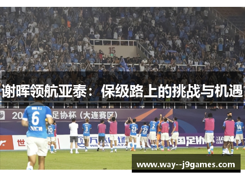 谢晖领航亚泰：保级路上的挑战与机遇