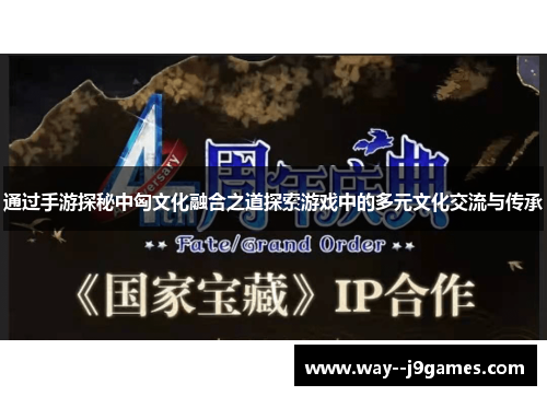 通过手游探秘中匈文化融合之道探索游戏中的多元文化交流与传承