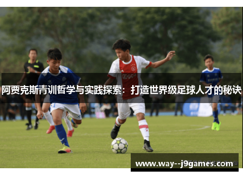 阿贾克斯青训哲学与实践探索：打造世界级足球人才的秘诀