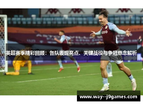 英超赛季精彩回顾：各队表现亮点、关键战役与争冠悬念解析