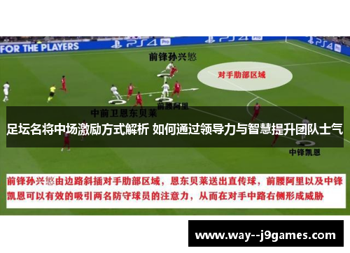 足坛名将中场激励方式解析 如何通过领导力与智慧提升团队士气