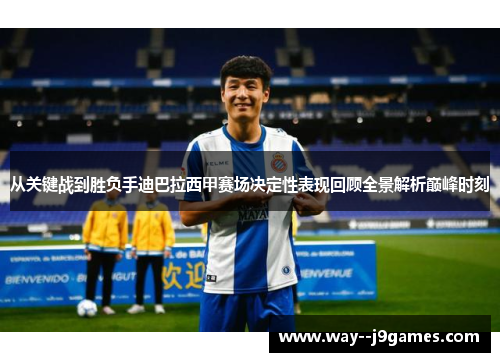 从关键战到胜负手迪巴拉西甲赛场决定性表现回顾全景解析巅峰时刻