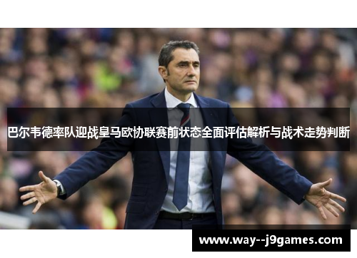 巴尔韦德率队迎战皇马欧协联赛前状态全面评估解析与战术走势判断