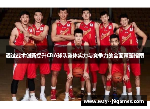 通过战术创新提升CBA球队整体实力与竞争力的全面策略指南 通过战术创新提升CBA球队整体实力与竞争力的全面策略指南