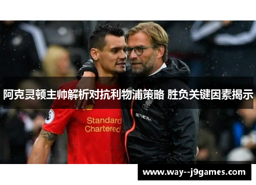 阿克灵顿主帅解析对抗利物浦策略 胜负关键因素揭示