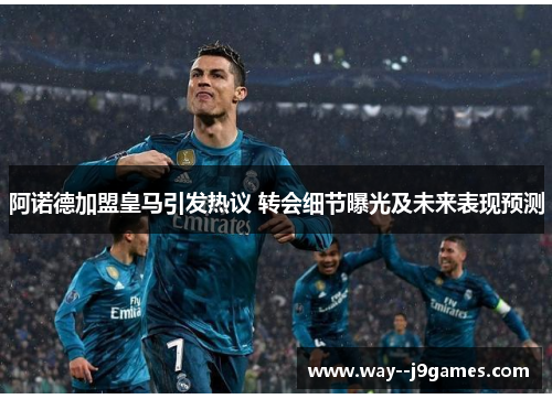 阿诺德加盟皇马引发热议 转会细节曝光及未来表现预测