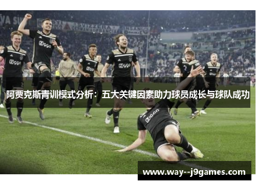 阿贾克斯青训模式分析：五大关键因素助力球员成长与球队成功