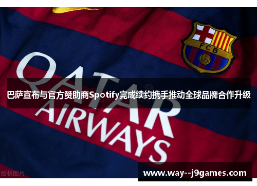 巴萨宣布与官方赞助商Spotify完成续约携手推动全球品牌合作升级 巴萨宣布与官方赞助商Spotify完成续约携手推动全球品牌合作升级