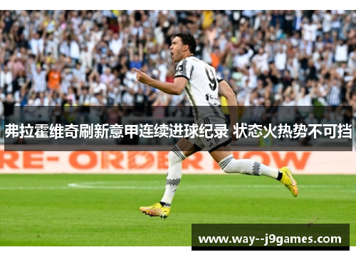 弗拉霍维奇刷新意甲连续进球纪录 状态火热势不可挡 弗拉霍维奇刷新意甲连续进球纪录 状态火热势不可挡