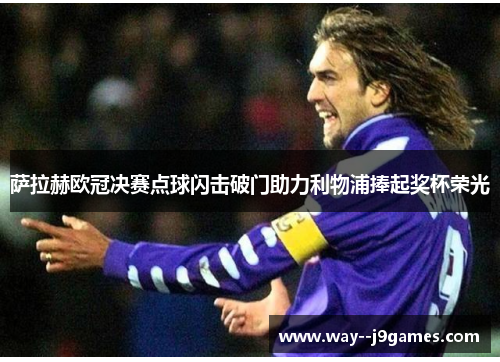 萨拉赫欧冠决赛点球闪击破门助力利物浦捧起奖杯荣光