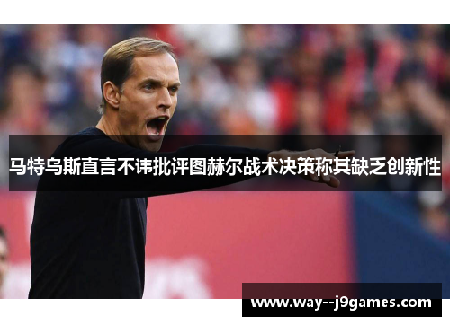 马特乌斯直言不讳批评图赫尔战术决策称其缺乏创新性