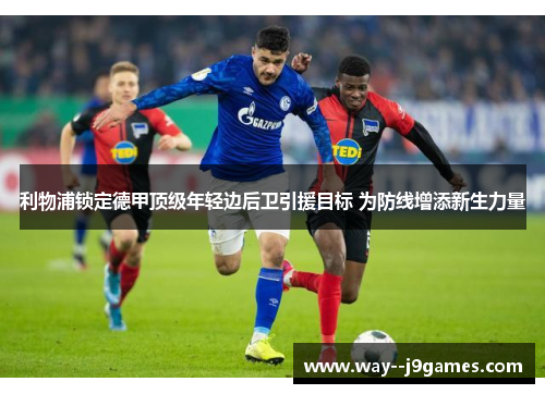 利物浦锁定德甲顶级年轻边后卫引援目标 为防线增添新生力量